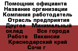 Помощник официанта › Название организации ­ Компания-работодатель › Отрасль предприятия ­ Другое › Минимальный оклад ­ 1 - Все города Работа » Вакансии   . Краснодарский край,Сочи г.